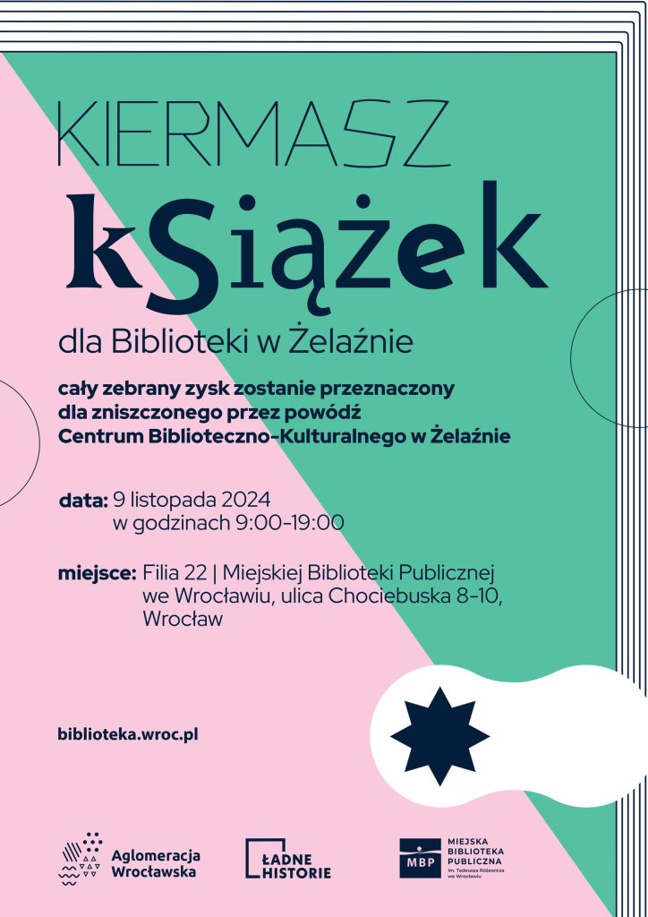 materiały organizatora Kolorowy plakat. Na różowo-zielonym tle ciemne napisy: kiermasz książek dla biblioteki w Żelaźnie. Cały zebrany zysk zostanie przeznaczony dla zniszczonego przez powódź Centrum Biblioteczno-Kulturalnego w Żelaźnie. Data: 9 listopada 2024 w godzinach 9-19; miejsce: filia 22 miejskiej biblioteki publicznej we Wrocławiu, ul. Chociebuska 8-10.