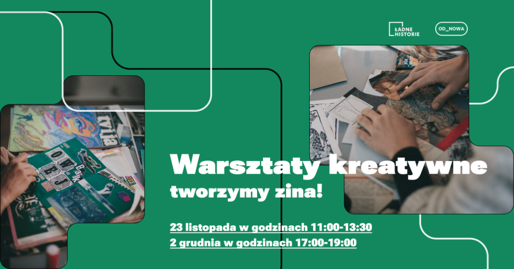 Kolorowa grafika. Na zielonym tle biały tekst: warsztaty kreatywne: tworzymy zina! 23 listopada w godzinach 11:00-13:30 i 2 grudnia w godzinach 17:00-19:00. Po obu stronach tekstu kolorowe zdjęcia przedstawiające dłonie wykonujące kolaże.