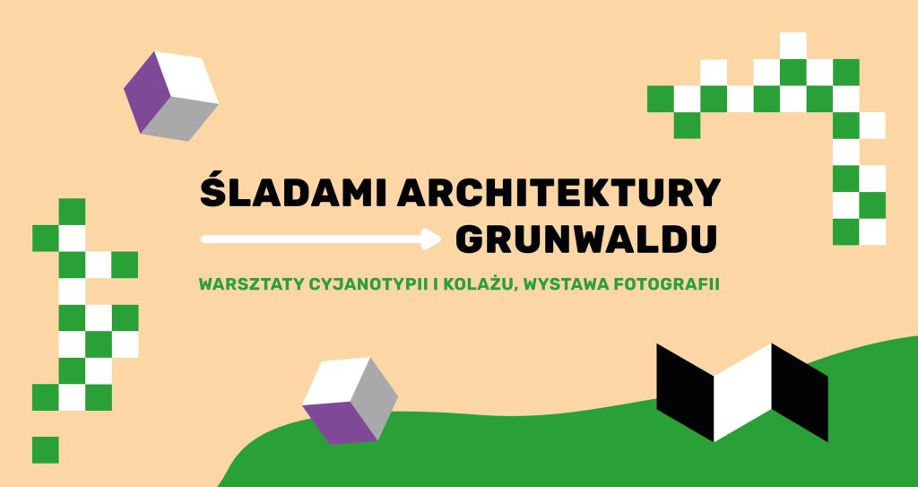 Kolorowa, pozioma grafika. Na środku czarny napis: śladami architektury Grunwaldu. Poniżej zielony dopisek: warsztaty cyjanotypii i kolażu, wystawa fotografii. Dookoła tekstów rozmieszczone są biało-zielone i biało-fioletowe grafiki złożone z kwadratów.