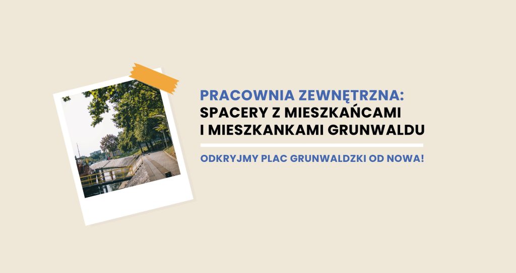 Pozioma, kolorowa grafika: na bezowym tle widać napis Pracownia zewnętrzna: spacery z mieszkańcami i mieszkankami Grunwaldu. Odkryjmy Plac Grunwaldzki od nowa! Obok napisu fotografia jak z polaroida, przedstawiająca nabrzeże rzeki.