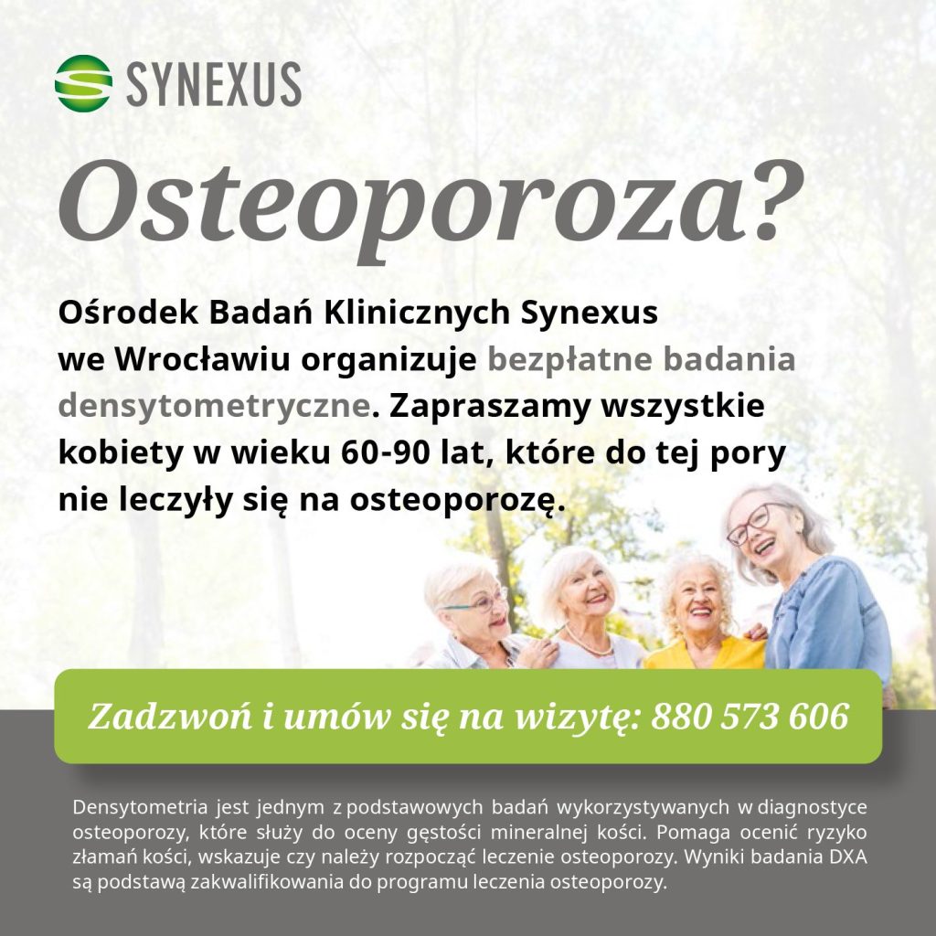 Kolorowa, kwadratowa grafika zapraszająca na darmowe badania gęstości kości. W górnym lewym rogu logo Ośrodka Badań Klinicznych Synexus. Poniżej Duży napis "Osteoporoza?" i mniejszy tekst: "Ośrodek Badań Klinicznych Synexus we Wrocławiu organizuje bezpłatne badania densytometryczne. Zapraszamy wszystkie kobiety w wieku 60-90 lat, które do tej pory nie leczyły się na osteoporozę. Zadzwoń i umów się na wizytę: 880 573 606. Densytometria jest jednym z podstawowych badań wykorzystywanych w diagnostyce osteoporozy, które służy do oceny gęstości mineralnej kości. Pomaga ocenić ryzyko złamań kości, wskazuje czy należy rozpocząć leczenie osteoporozy. Wyniki badania DXA są podstawą zakwalifikowania do programu leczenia osteoporozy." U dołu grafiki zdjęcie czterech roześmianych seniorek.