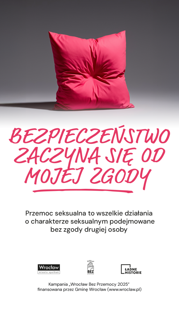 Różowa poduszka z wgnieceniem pośrodku stoi na szarym tle. Pod nią widnieje duży różowy napis „Bezpieczeństwo zaczyna się od mojej zgody”. Niżej znajduje się informacja: „Przemoc seksualna to wszelkie działania o charakterze seksualnym podejmowane bez zgody drugiej osoby”. Na dole umieszczono logotypy: Wrocław – miasto spotkań, Wrocław Bez Przemocy, Ładne Historie oraz informację o kampanii „Wrocław Bez Przemocy 2025” finansowanej przez Gminę Wrocław.